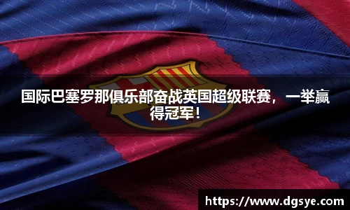 国际巴塞罗那俱乐部奋战英国超级联赛,一举赢得冠军!